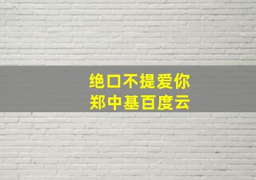 绝口不提爱你 郑中基百度云